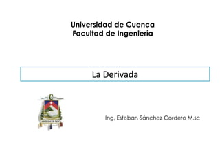 La Derivada
Universidad de Cuenca
Facultad de Ingeniería
Ing. Esteban Sánchez Cordero M.sc
 
