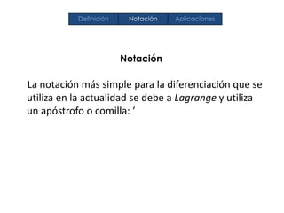 Notación
La notación más simple para la diferenciación que se
utiliza en la actualidad se debe a Lagrange y utiliza
un apóstrofo o comilla: ′
Definición Notación Aplicaciones
 