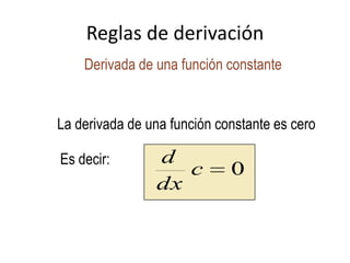 Reglas de derivación
Derivada de una función constante
La derivada de una función constante es cero
Es decir:
0c
dx
d
 