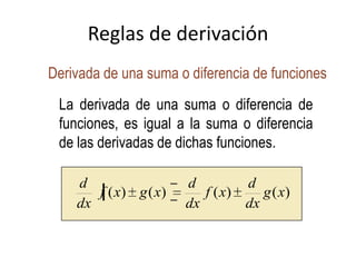 Reglas de derivación
Derivada de una suma o diferencia de funciones
La derivada de una suma o diferencia de
funciones, es igual a la suma o diferencia
de las derivadas de dichas funciones.
)()()()( xg
dx
d
xf
dx
d
xgxf
dx
d
 