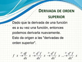 DERIVADA DE ORDEN
SUPERIOR
2 3
3 3
...
nD D D D
n
df d f d f d f
f x x x x x
dx dx dx dx
Dado que la derivada de una función
es a su vez una función, entonces
podemos derivarla nuevamente.
Esto da origen a las "derivadas de
orden superior".
 