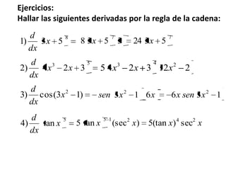 Ejercicios:
Hallar las siguientes derivadas por la regla de la cadena:
8
53)1 x
dx
d 77
53243538 xx
53
324)2 xx
dx
d
2123245 243
xxx
)13(cos)3 2
x
dx
d
5
tan)4 x
dx
d
136613 22
xsenxxxsen
xxxx 24215
sec)(tan5)(sectan5
 