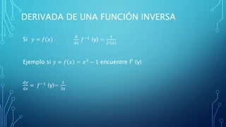 DERIVADA DE UNA FUNCIÓN INVERSA
Si 𝑦 = 𝑓 𝑥
𝑑
𝑑𝑥
𝑓−1
(y) =
1
𝑓′(𝑥)
Ejemplo si 𝑦 = 𝑓 𝑥 = 𝑥3 − 1 encuentre f’ (y)
𝑑𝑦
𝑑𝑥
= 𝑓−1 (y)=
1
3𝑥
 