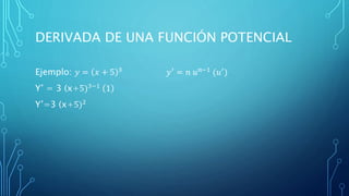 DERIVADA DE UNA FUNCIÓN POTENCIAL
Ejemplo: 𝑦 = 𝑥 + 5 3 𝑦′ = 𝑛 𝑢 𝑛−1 (𝑢′)
Y’ = 3 (x+5)3−1 1
Y’=3 (x+5)2
 