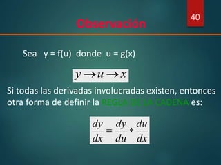 40
Observación
Sea y = f(u) donde u = g(x)
Si todas las derivadas involucradas existen, entonces
otra forma de definir la REGLA DE LA CADENA es:
dx
du
du
dy
dx
dy

xuy 
 