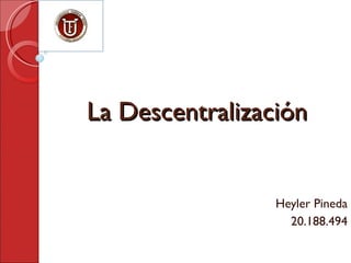 La Descentralización Heyler Pineda 20.188.494 