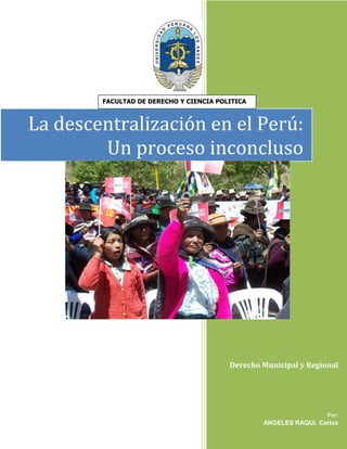 Derecho Municipal y Regional
Por:
ANGELES RAQUI, Carlos
La descentralización en el Perú:
Un proceso inconcluso
FACULTAD DE DERECHO Y CIENCIA POLITICA
 