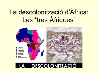 La descolonització d’Àfrica:
Les “tres Àfriques”
 