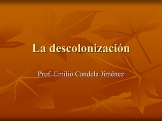La descolonización
Prof. Emilio Candela Jiménez
 