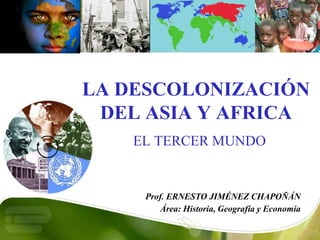 Prof. ERNESTO JIMÉNEZ CHAPOÑÁN
Área: Historia, Geografía y Economía
LA DESCOLONIZACIÓN
DEL ASIA Y AFRICA
EL TERCER MUNDO
 
