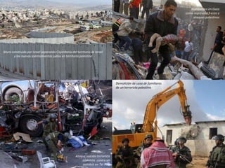 Muro construido por Israel separando Cisjordania del territorio de Israel
y los nuevos asentamientos judíos en territorio palestino
Ataque suicida terrorista
islamista contra un
autobús en Tel Aviv
Bombardeo en Gaza
como represalia frente a
ataques palestinos
Demolición de casa de familiares
de un terrorista palestino
 