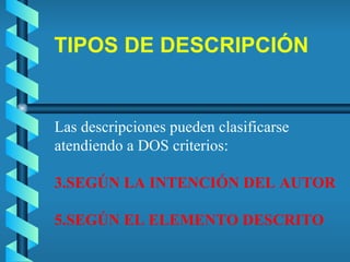 TIPOS DE DESCRIPCIÓN Las descripciones pueden clasificarse atendiendo a DOS criterios: SEGÚN LA INTENCIÓN DEL AUTOR SEGÚN EL ELEMENTO DESCRITO 