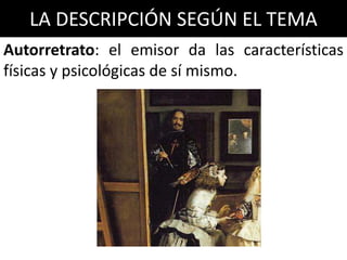 LA DESCRIPCIÓN SEGÚN EL TEMA
Autorretrato: el emisor da las características
físicas y psicológicas de sí mismo.
 