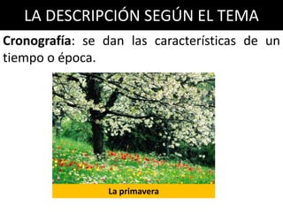 LA DESCRIPCIÓN SEGÚN EL TEMA
Cronografía: se dan las características de un
tiempo o época.
La primavera
 