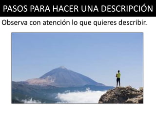 PASOS PARA HACER UNA DESCRIPCIÓN
Observa con atención lo que quieres describir.
 