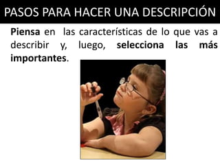 PASOS PARA HACER UNA DESCRIPCIÓN
Piensa en las características de lo que vas a
describir y, luego, selecciona las más
importantes.
 