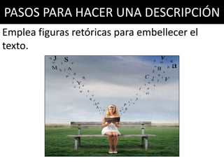 PASOS PARA HACER UNA DESCRIPCIÓN
Emplea figuras retóricas para embellecer el
texto.
 