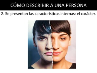 CÓMO DESCRIBIR A UNA PERSONA
2. Se presentan las características internas: el carácter.
 