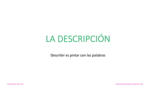 LA DESCRIPCIÓN
Describir es pintar con las palabras
Lidia Duque Sánchez lospoetasylalengua.wordpress.com
 