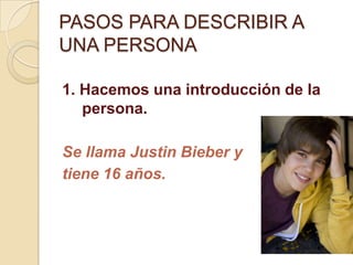 PASOS PARA DESCRIBIR A UNA PERSONA<br />1. Hacemos una introducción de la persona.<br />Se llama Justin Bieber y <br />tie...