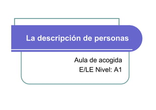 La descripción de personas
Aula de acogida
E/LE Nivel: A1
 
