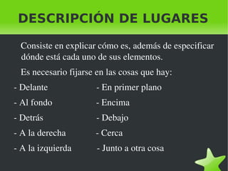 Al describir hay que situar los objetos en el espacio con precisión. Se usarán expresiones como a la derecha, junto a, al fondo, detrás de, en el centro, alrededor... 