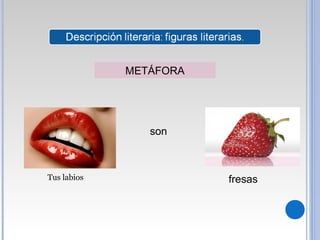 METÁFORA
Tus labios
son
fresas
 