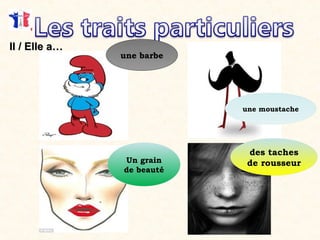 Il / Elle a…Il / Elle a…
Un grain
de beauté
une moustache
une barbe
des taches
de rousseur