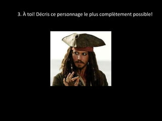 3. À toi! Décris ce personnage le plus complètement possible!
 