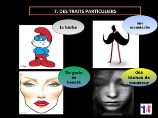 llaa bbaarrbbee moustache 
Un grain 
Un grain 
de 
beauté 
de 
beauté 
une 
une 
moustache 
des 
des 
tâches de 
rousseur 
tâches de 
rousseur 
7. DES TRAITS PARTICULIERS 
 
