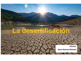 La desertificación
Alumna:
Rocio Mamani Mamani
 