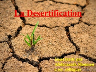 La Desertification
Sujet traitè par
Abderazzak Moumen
e ses collègues
 