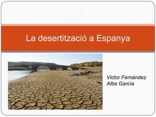 La desertització a Espanya
Victor Fernández
Alba García
 