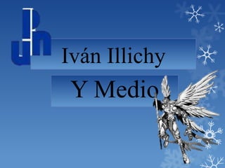 Iván Illichy
Y Medio
 