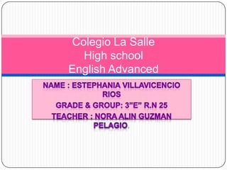 Name : Estephania Villavicencio Rios  Grade & Group: 3”E” R.N 25 Teacher : Nora Alin Guzman Pelagio. Colegio La Salle High schoolEnglish Advanced 