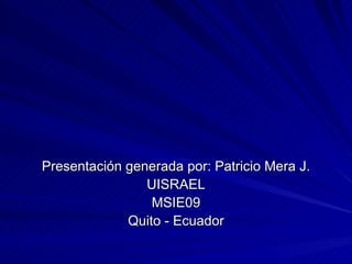 Presentación generada por: Patricio Mera J. UISRAEL MSIE09 Quito - Ecuador 
