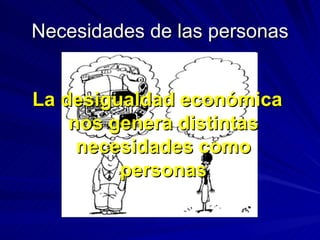 Necesidades de las personas La desigualdad económica nos genera distintas necesidades como personas 