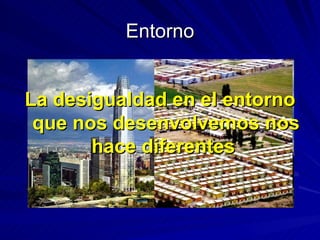 Entorno La desigualdad en el entorno que nos desenvolvemos nos hace diferentes  
