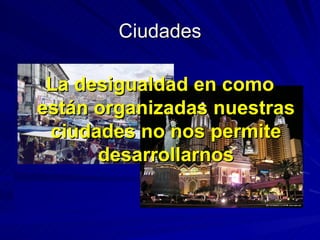 Ciudades La desigualdad en como están organizadas nuestras ciudades no nos permite desarrollarnos 