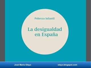 José María Olayo olayo.blogspot.com
La desigualdad
en España
Pobreza infantil
 