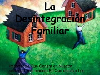 La
   Desintegración
      Familiar


Importancia Que Genera en Nuestra
sociedad, Y la manera En Que afecta a Los
 