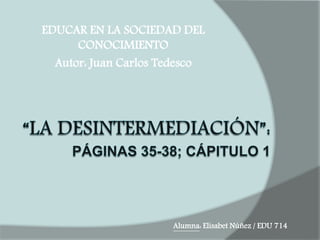 EDUCAR EN LA SOCIEDAD DEL 
CONOCIMIENTO 
Autor: Juan Carlos Tedesco 
Alumna: Elisabet Núñez / EDU 714 
 
