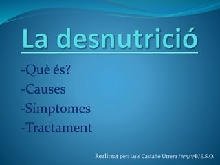 -Què és?
-Causes
-Símptomes
-Tractament
Realitzat per: Luis Castaño Utrera /nº5/3ºB/E.S.O.
 