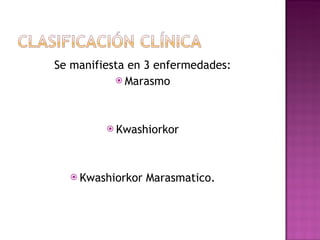Se manifiesta en 3 enfermedades: Marasmo Kwashiorkor Kwashiorkor Marasmatico. 