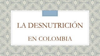 LA DESNUTRICIÓN
EN COLOMBIA
 