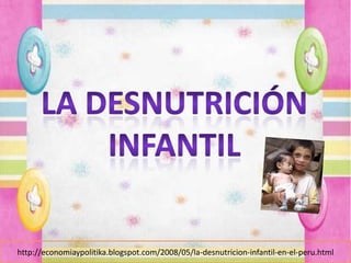 La desnutrición Infantil  http://economiaypolitika.blogspot.com/2008/05/la-desnutricion-infantil-en-el-peru.html 
