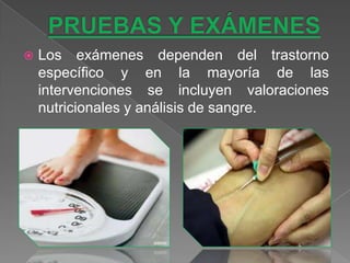   Los exámenes dependen del trastorno
    específico y en la mayoría de las
    intervenciones se incluyen valoraciones
    nutricionales y análisis de sangre.
 