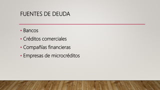 FUENTES DE DEUDA
• Bancos
• Créditos comerciales
• Compañías financieras
• Empresas de microcréditos
 