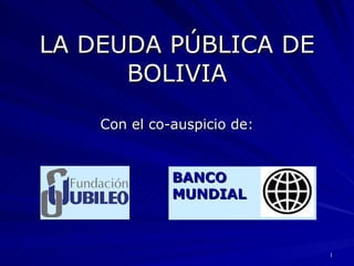 LA DEUDA PÚBLICA DE BOLIVIA Con el co-auspicio de: BANCO  MUNDIAL 
