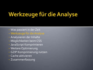 Werkzeuge für die AnalyseWas passiert in der ZeitWerkzeuge für die AnalyseAnalysieren der InhalteMöglichkeiten beim CSSJavaScript KomprimierenWeitere OptimierungGZIP Komprimierung nutzenCache aktivierenZusammenfassung